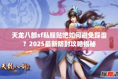 天龙八部sf私服贴吧如何避免踩雷？2025最新防封攻略揭秘
