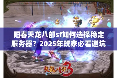 阳春天龙八部sf如何选择稳定服务器?2025年玩家必看避坑指南 阳春天龙八部sf如何选择稳定服务器?2025年玩家必看避坑指南