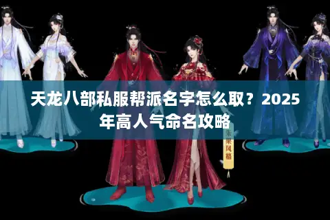 天龙八部私服帮派名字怎么取?2025年高人气命名攻略 天龙八部私服帮派名字怎么取?2025年高人气命名攻略