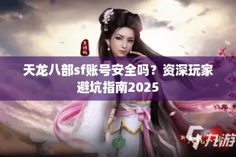天龙八部sf账号安全吗?资深玩家避坑指南2025 天龙八部sf账号安全吗?资深玩家避坑指南2025