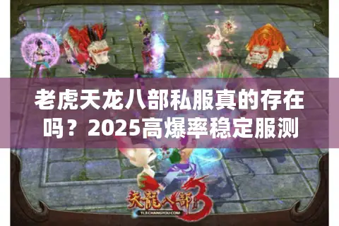 老虎天龙八部私服真的存在吗？2025高爆率稳定服测评报告