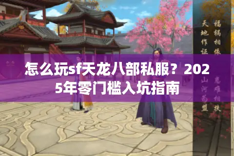 怎么玩sf天龙八部私服？2025年零门槛入坑指南