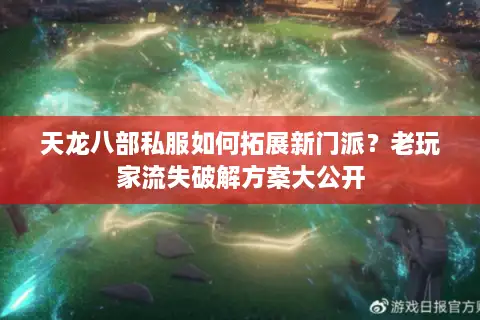 天龙八部私服如何拓展新门派？老玩家流失破解方案大公开