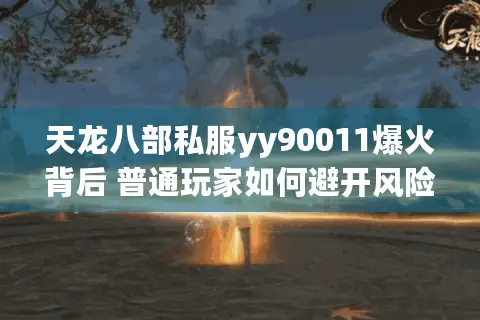 天龙八部私服yy90011爆火背后 普通玩家如何避开风险享受福利？