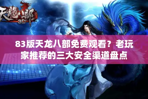 83版天龙八部免费观看？老玩家推荐的三大安全渠道盘点