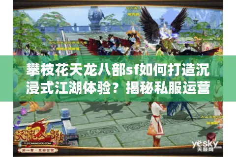 攀枝花天龙八部sf如何打造沉浸式江湖体验?揭秘私服运营新趋势 攀枝花天龙八部sf如何打造沉浸式江湖体验?揭秘私服运营新趋势