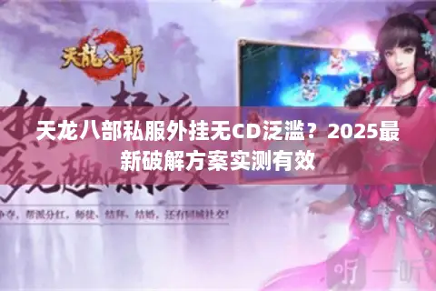 天龙八部私服外挂无CD泛滥?2025最新破解方案实测有效 天龙八部私服外挂无CD泛滥?2025最新破解方案实测有效