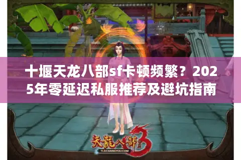 十堰天龙八部sf卡顿频繁？2025年零延迟私服推荐及避坑指南