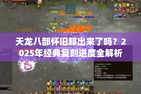 天龙八部怀旧服出来了吗？2025年经典复刻进度全解析