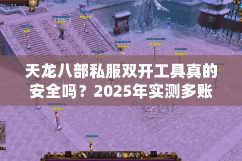 天龙八部私服双开工具真的安全吗？2025年实测多账号同步方案