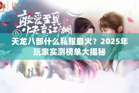 天龙八部什么私服最火？2025年玩家实测榜单大揭秘