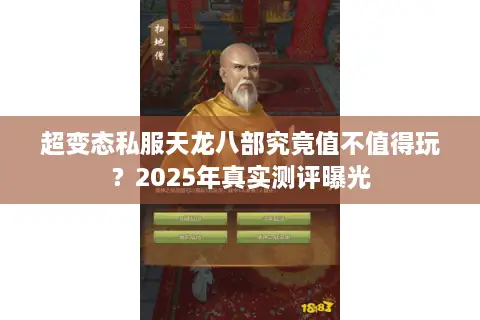 超变态私服天龙八部究竟值不值得玩?2025年真实测评曝光 超变态私服天龙八部究竟值不值得玩?2025年真实测评曝光