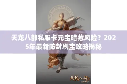天龙八部私服卡元宝暗藏风险？2025年最新防封刷宝攻略揭秘