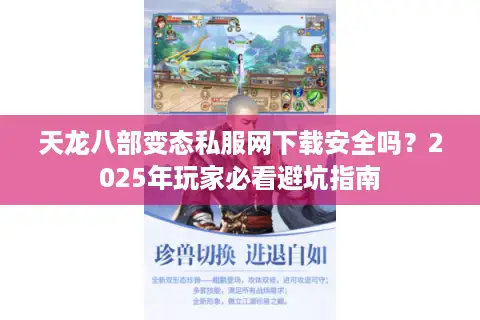 天龙八部变态私服网下载安全吗?2025年玩家必看避坑指南 天龙八部变态私服网下载安全吗?2025年玩家必看避坑指南
