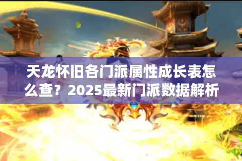 天龙怀旧各门派属性成长表怎么查?2025最新门派数据解析 天龙怀旧各门派属性成长表怎么查?2025最新门派数据解析