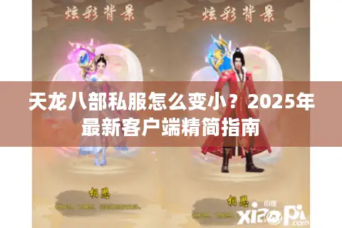 天龙八部私服怎么变小？2025年最新客户端精简指南