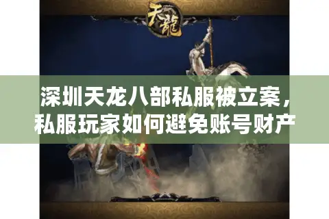 深圳天龙八部私服被立案，私服玩家如何避免账号财产双损失？