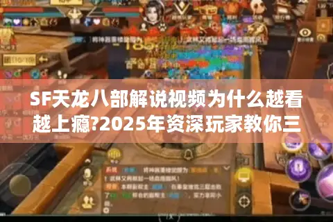 SF天龙八部解说视频为什么越看越上瘾?2025年资深玩家教你三招避坑