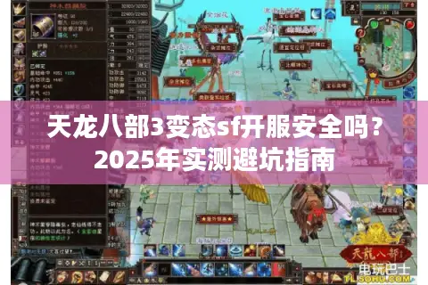天龙八部3变态sf开服安全吗?2025年实测避坑指南 天龙八部3变态sf开服安全吗?2025年实测避坑指南