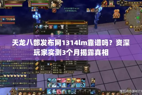 天龙八部发布网1314lm靠谱吗？资深玩家实测3个月揭露真相