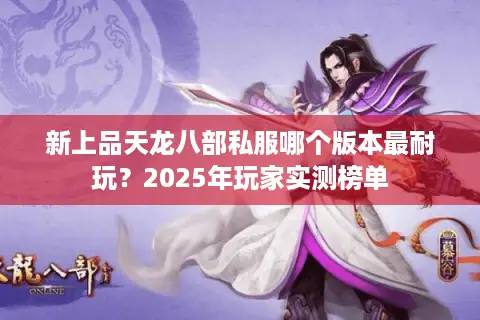 新上品天龙八部私服哪个版本最耐玩？2025年玩家实测榜单