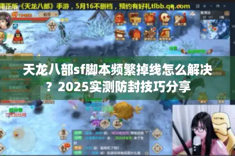 天龙八部sf脚本频繁掉线怎么解决？2025实测防封技巧分享