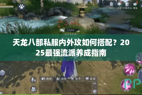 天龙八部私服内外攻如何搭配?2025最强流派养成指南 天龙八部私服内外攻如何搭配?2025最强流派养成指南