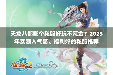 天龙八部哪个私服好玩不氪金？2025年实测人气高、福利好的私服推荐