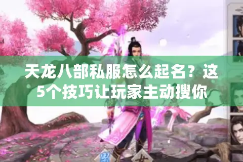 天龙八部私服怎么起名？这5个技巧让玩家主动搜你
