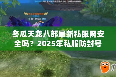 冬瓜天龙八部最新私服网安全吗？2025年私服防封号攻略大揭秘