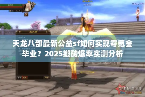 天龙八部最新公益sf如何实现零氪金毕业?2025搬砖爆率实测分析 天龙八部最新公益sf如何实现零氪金毕业?2025搬砖爆率实测分析
