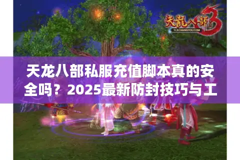 天龙八部私服充值脚本真的安全吗？2025最新防封技巧与工具实测
