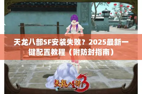 天龙八部SF安装失败？2025最新一键配置教程（附防封指南）