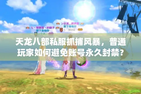 天龙八部私服抓捕风暴,普通玩家如何避免账号永久封禁? 天龙八部私服抓捕风暴,普通玩家如何避免账号永久封禁?