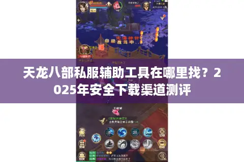 天龙八部私服辅助工具在哪里找？2025年安全下载渠道测评
