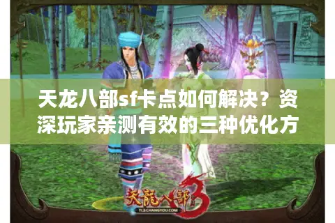天龙八部sf卡点如何解决？资深玩家亲测有效的三种优化方案