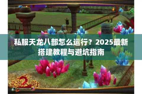 私服天龙八部怎么运行？2025最新搭建教程与避坑指南
