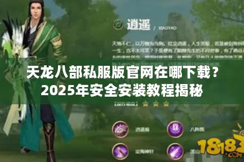天龙八部私服版官网在哪下载？2025年安全安装教程揭秘