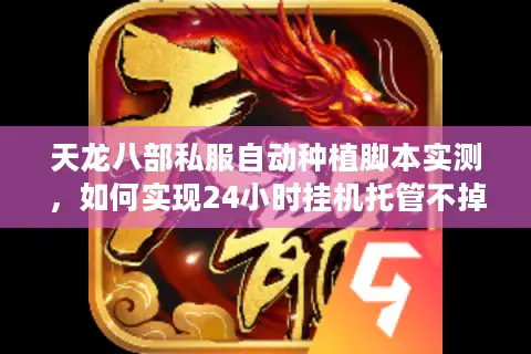 天龙八部私服自动种植脚本实测,如何实现24小时挂机托管不掉线? 天龙八部私服自动种植脚本实测,如何实现24小时挂机托管不掉线?