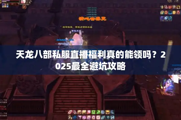 天龙八部私服直播福利真的能领吗?2025最全避坑攻略 天龙八部私服直播福利真的能领吗?2025最全避坑攻略