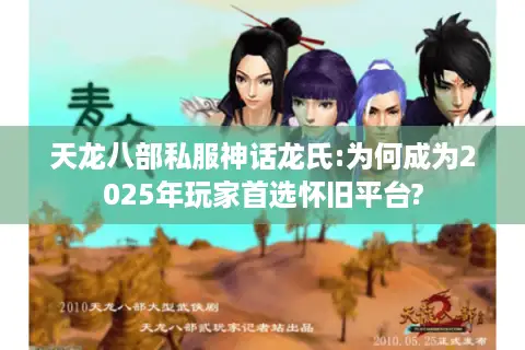 天龙八部私服神话龙氏:为何成为2025年玩家首选怀旧平台?