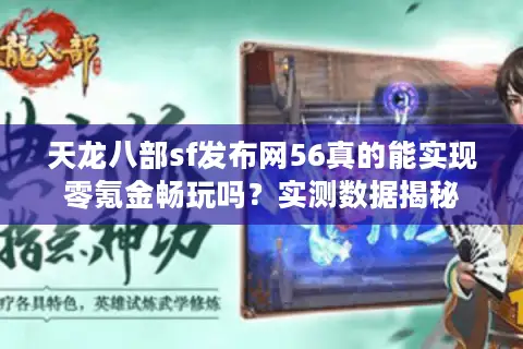 天龙八部sf发布网56真的能实现零氪金畅玩吗？实测数据揭秘