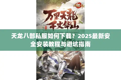 天龙八部私服如何下载？2025最新安全安装教程与避坑指南