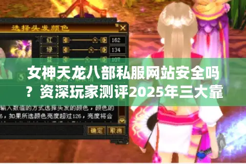女神天龙八部私服网站安全吗？资深玩家测评2025年三大靠谱平台