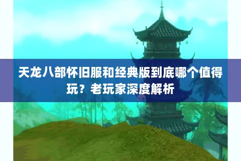 天龙八部怀旧服和经典版到底哪个值得玩？老玩家深度解析