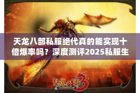 天龙八部私服绝代真的能实现十倍爆率吗？深度测评2025私服生态链