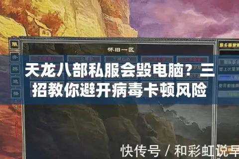 天龙八部私服会毁电脑?三招教你避开病毒卡顿风险 天龙八部私服会毁电脑?三招教你避开病毒卡顿风险