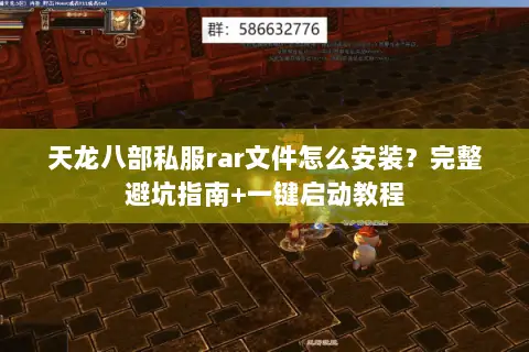 天龙八部私服rar文件怎么安装？完整避坑指南+一键启动教程