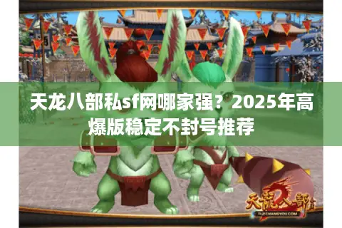 天龙八部私sf网哪家强？2025年高爆版稳定不封号推荐
