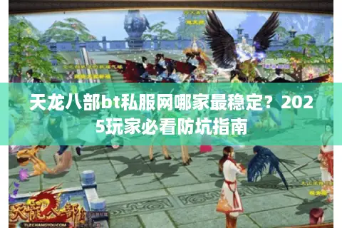 天龙八部bt私服网哪家最稳定？2025玩家必看防坑指南